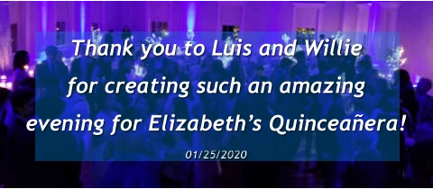 Thank you to Luis and Willie  for creating such an amazing  evening for Elizabeth’s Quinceañera! 01/25/2020